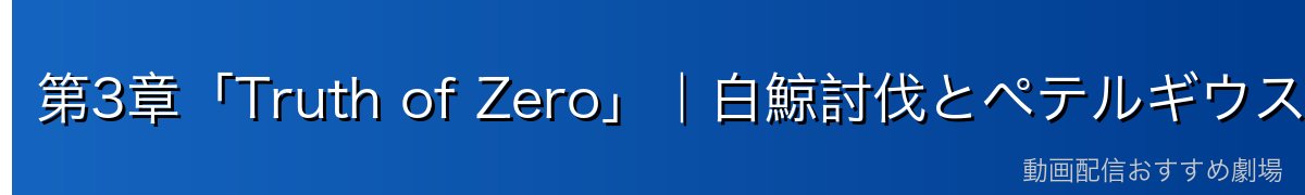 第3章「Truth of Zero」｜白鯨討伐とペテルギウス戦