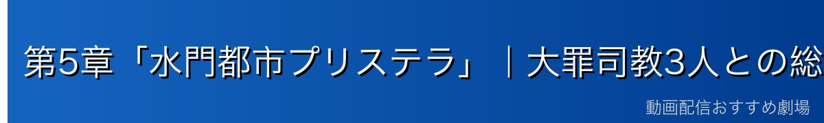 第5章「水門都市プリステラ」｜大罪司教3人との総力戦