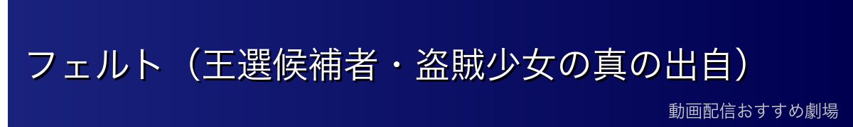 フェルト（王選候補者・盗賊少女の真の出自）