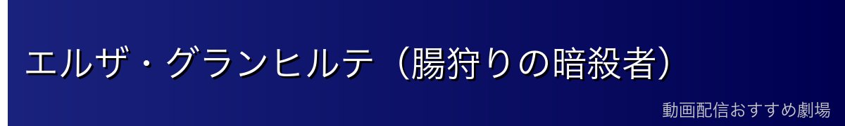 エルザ・グランヒルテ（腸狩りの暗殺者）