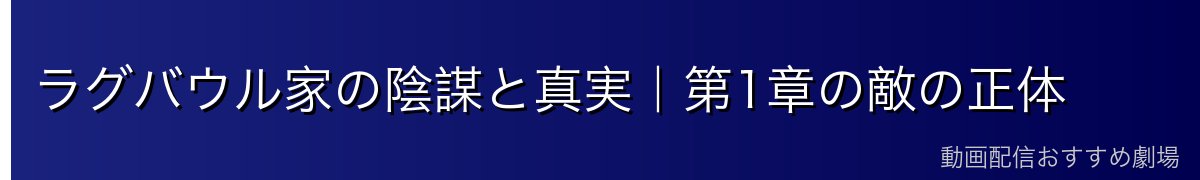 ラグバウル家の陰謀と真実｜第1章の敵の正体