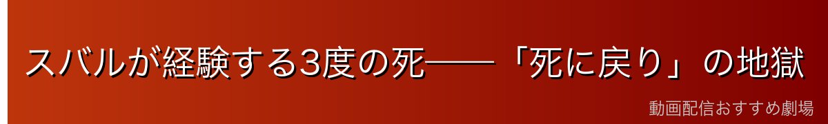 スバルが経験する3度の死——「死に戻り」の地獄