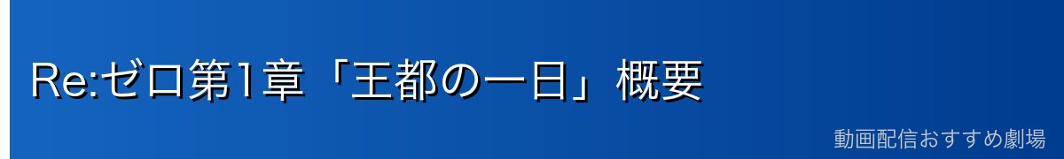 Re:ゼロ第1章「王都の一日」概要