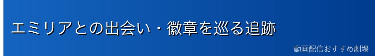エミリアとの出会い・徽章を巡る追跡