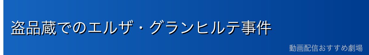 盗品蔵でのエルザ・グランヒルテ事件