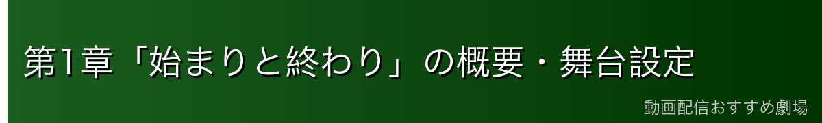 第1章「始まりと終わり」の概要・舞台設定