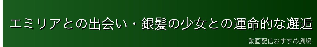 エミリアとの出会い・銀髪の少女との運命的な邂逅