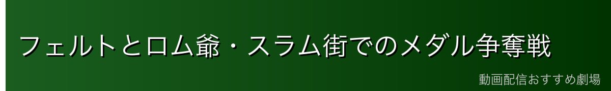フェルトとロム爺・スラム街でのメダル争奪戦