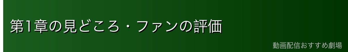 第1章の見どころ・ファンの評価