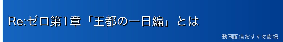 Re:ゼロ第1章「王都の一日編」とは