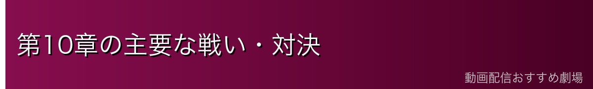 第10章の主要な戦い・対決