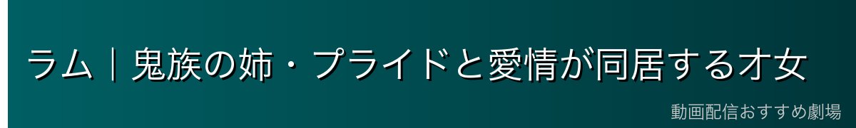 ラム｜鬼族の姉・プライドと愛情が同居する才女