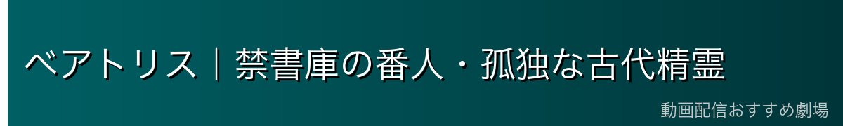 ベアトリス｜禁書庫の番人・孤独な古代精霊