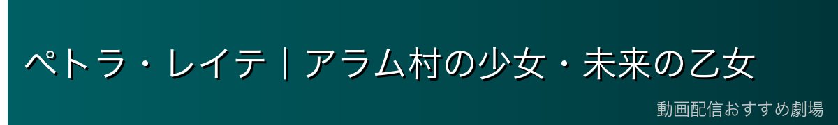 ペトラ・レイテ｜アラム村の少女・未来の乙女