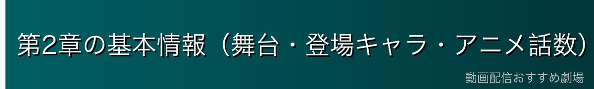 第2章の基本情報（舞台・登場キャラ・アニメ話数）