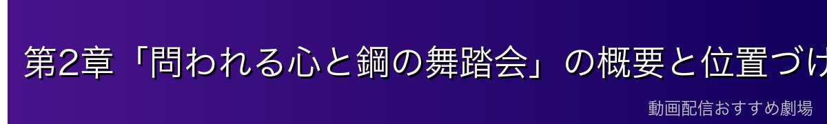 第2章「問われる心と鋼の舞踏会」の概要と位置づけ