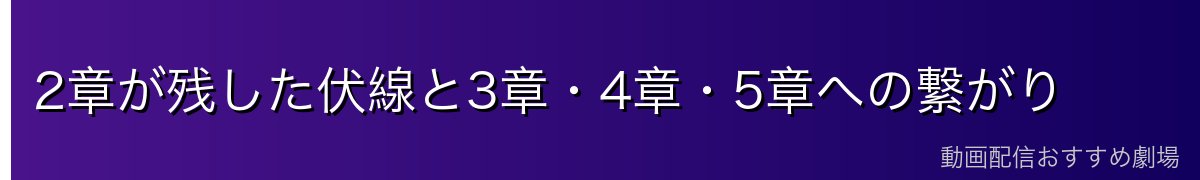 2章が残した伏線と3章・4章・5章への繋がり