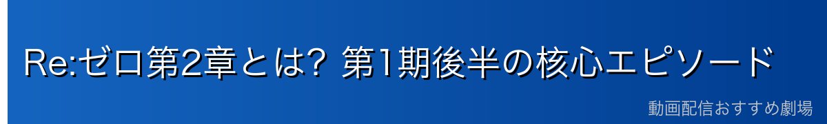 Re:ゼロ第2章とは？第1期後半の核心エピソード