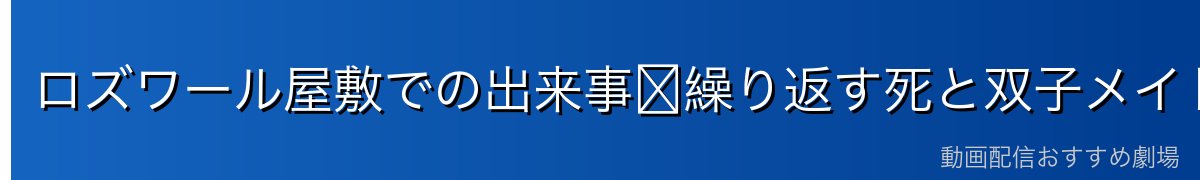ロズワール屋敷での出来事〜繰り返す死と双子メイドの秘密