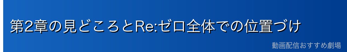 第2章の見どころとRe:ゼロ全体での位置づけ