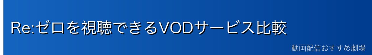 Re:ゼロを視聴できるVODサービス比較