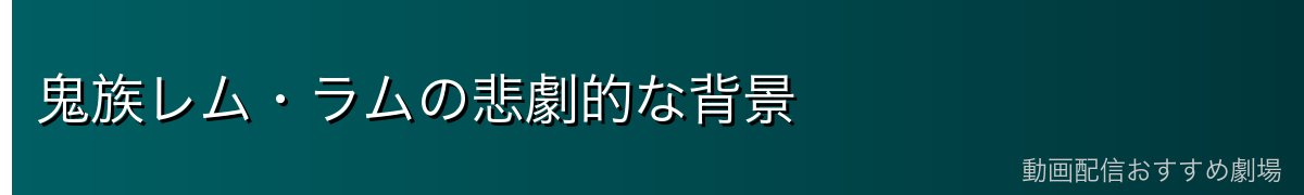 鬼族レム・ラムの悲劇的な背景