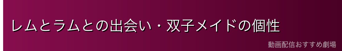 レムとラムとの出会い・双子メイドの個性