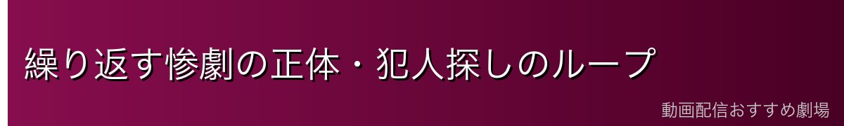 繰り返す惨劇の正体・犯人探しのループ