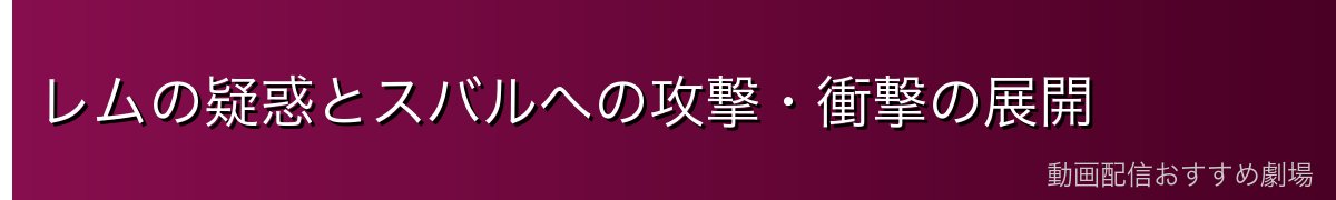 レムの疑惑とスバルへの攻撃・衝撃の展開