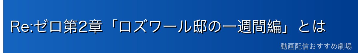 Re:ゼロ第2章「ロズワール邸の一週間編」とは