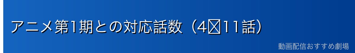 アニメ第1期との対応話数（4〜11話）