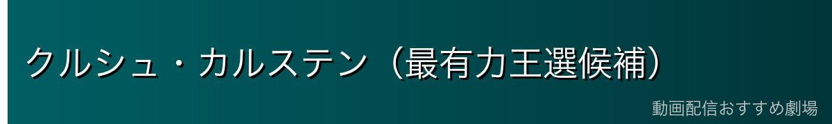 クルシュ・カルステン（最有力王選候補）