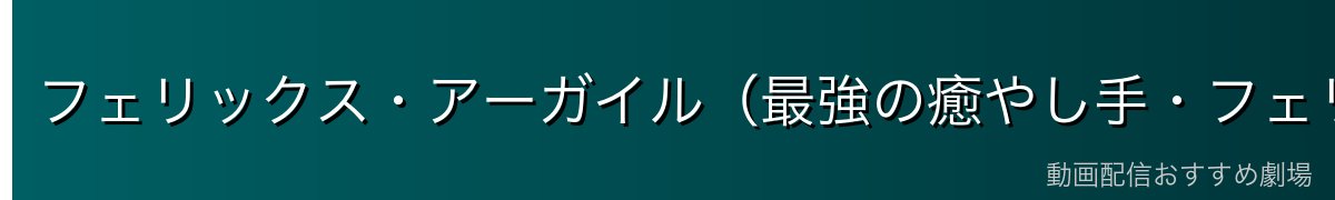 フェリックス・アーガイル（最強の癒やし手・フェリス）