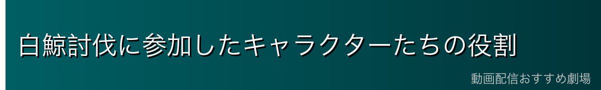 白鯨討伐に参加したキャラクターたちの役割