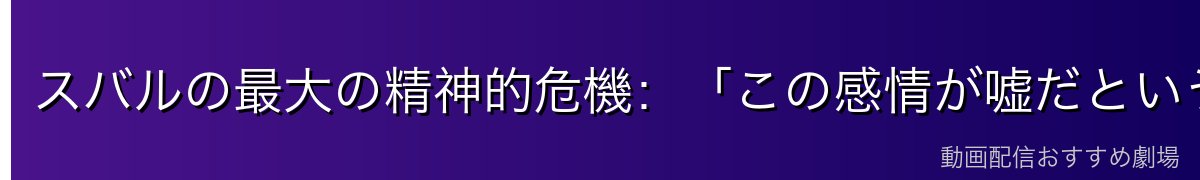 スバルの最大の精神的危機：「この感情が嘘だというなら」