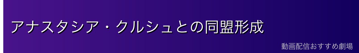 アナスタシア・クルシュとの同盟形成