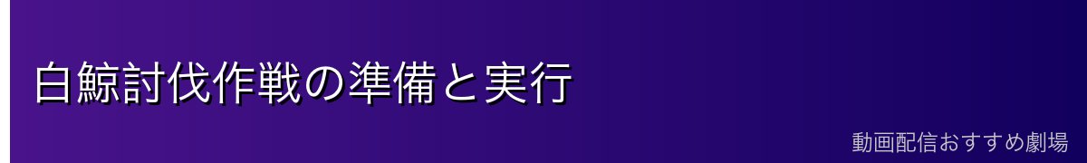 白鯨討伐作戦の準備と実行