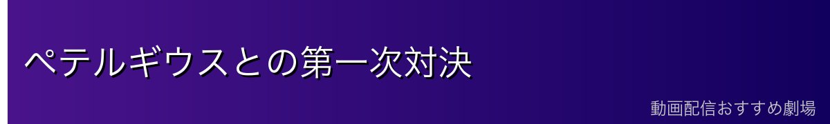 ペテルギウスとの第一次対決