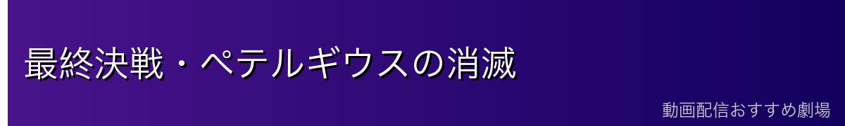 最終決戦・ペテルギウスの消滅