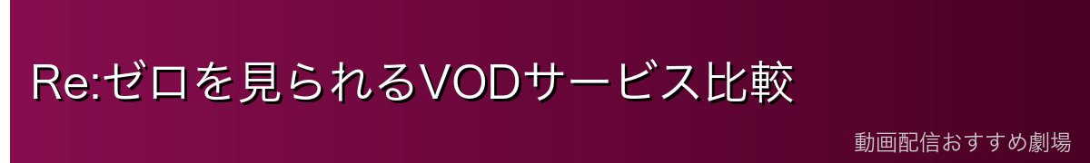 Re:ゼロを見られるVODサービス比較
