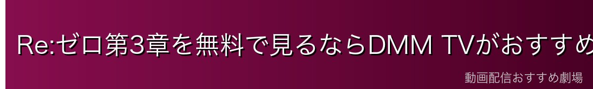 Re:ゼロ第3章を無料で見るならDMM TVがおすすめ
