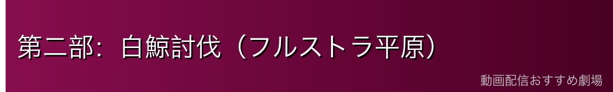 第二部：白鯨討伐（フルストラ平原）