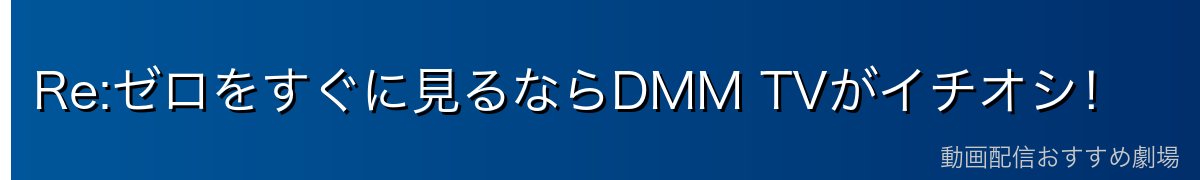 Re:ゼロをすぐに見るならDMM TVがイチオシ！