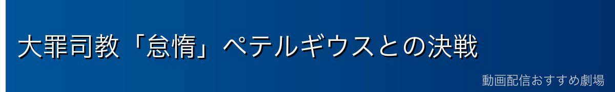 大罪司教「怠惰」ペテルギウスとの決戦