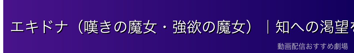 エキドナ（嘆きの魔女・強欲の魔女）｜知への渇望を持つ最強の魔女