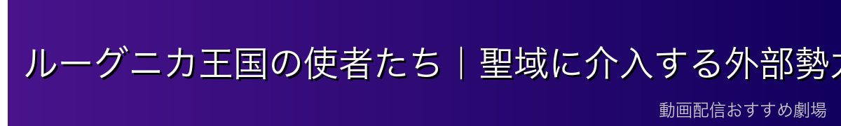 ルーグニカ王国の使者たち｜聖域に介入する外部勢力
