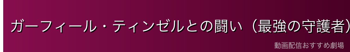 ガーフィール・ティンゼルとの闘い（最強の守護者）