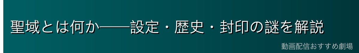 聖域とは何か——設定・歴史・封印の謎を解説