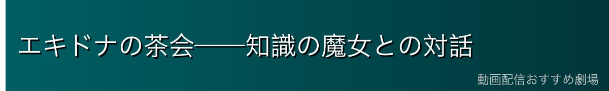 エキドナの茶会——知識の魔女との対話