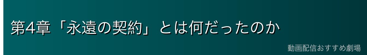 第4章「永遠の契約」とは何だったのか
